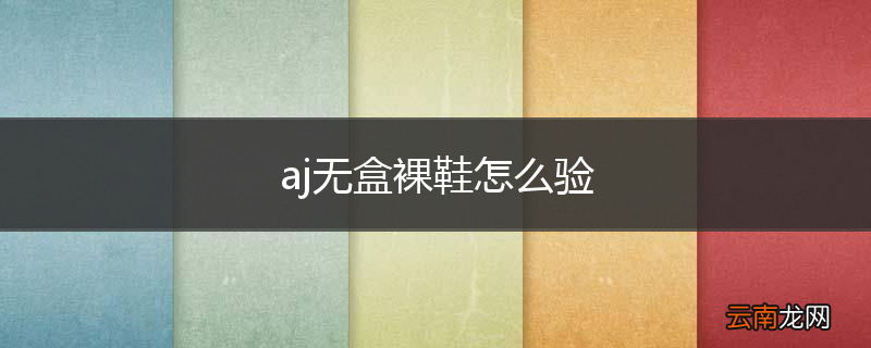 aj无盒裸鞋怎么验