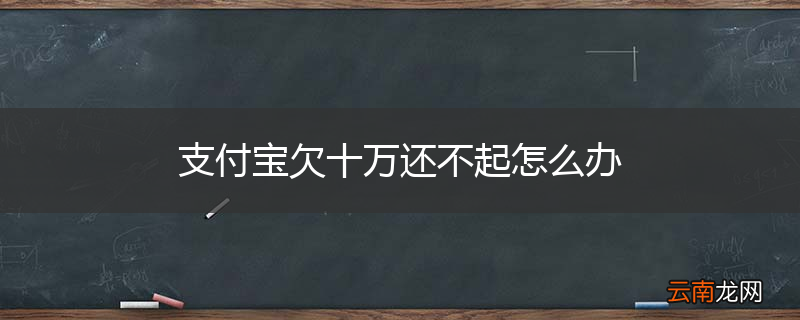 支付宝欠十万还不起怎么办