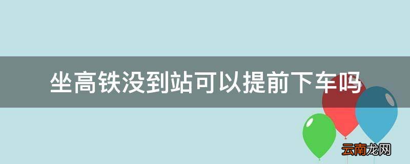 坐高铁没到站可以提前下车吗