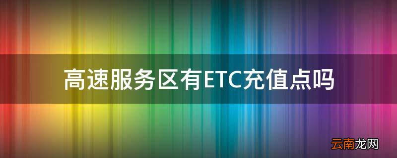 高速服务区有ETC充值点吗