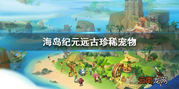 海岛纪元宠物有哪些 海岛纪元远古珍稀宠物介绍