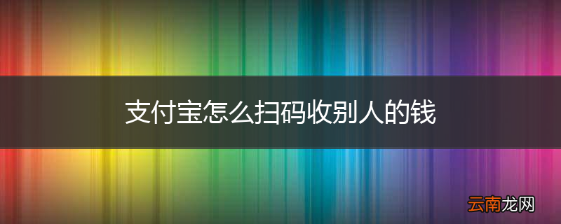 支付宝怎么扫码收别人的钱