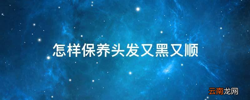 怎样保养头发又黑又顺