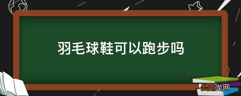 羽毛球鞋可以跑步吗