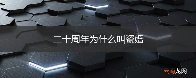 二十周年为什么叫瓷婚