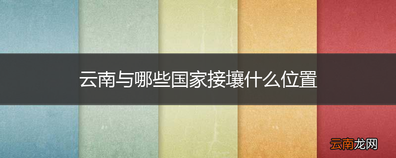 云南与哪些国家接壤什么位置