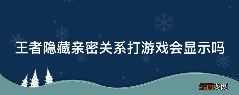 王者隐藏亲密关系打游戏会显示吗