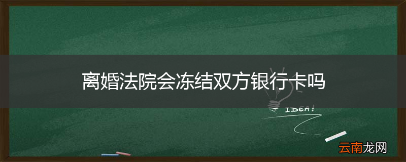 离婚法院会冻结双方银行卡吗