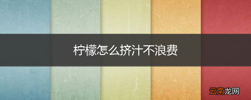柠檬怎么挤汁不浪费