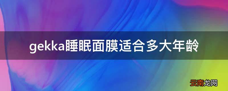 gekka睡眠面膜适合多大年龄