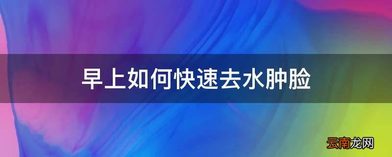 早上如何快速去水肿脸