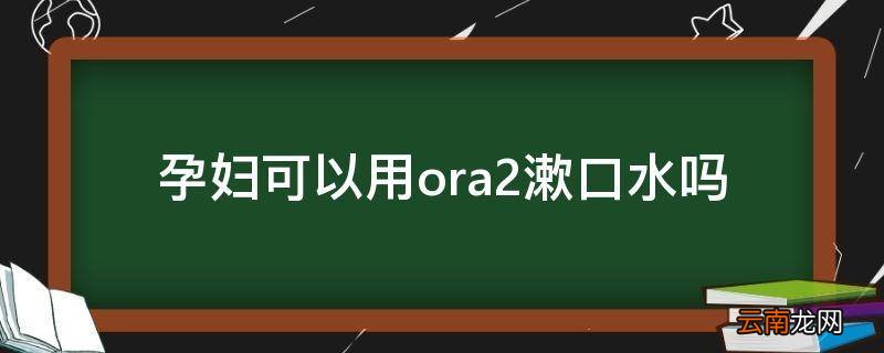 孕妇可以用ora2漱口水吗