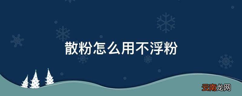 散粉怎么用不浮粉