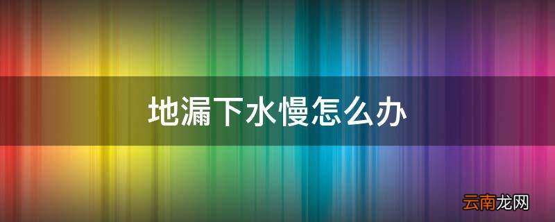 地漏下水慢怎么办