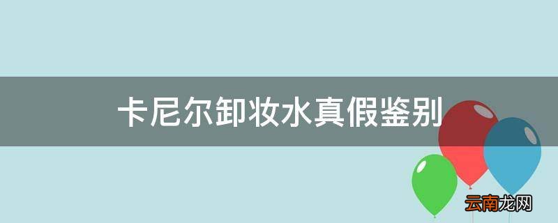 卡尼尔卸妆水真假鉴别