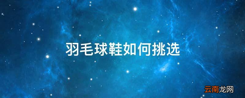 羽毛球鞋如何挑选