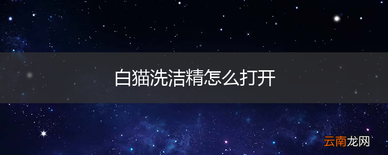 白猫洗洁精怎么打开