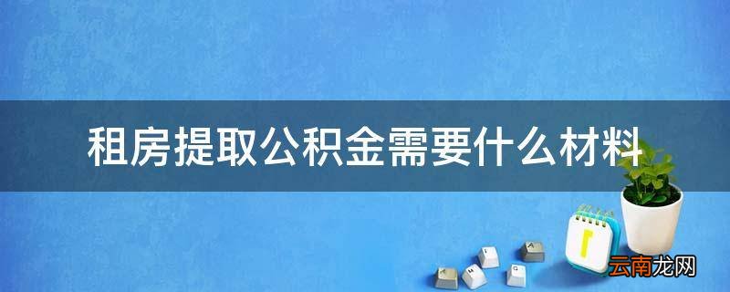租房提取公积金需要什么材料