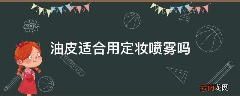 油皮适合用定妆喷雾吗