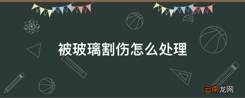 被玻璃割伤怎么处理