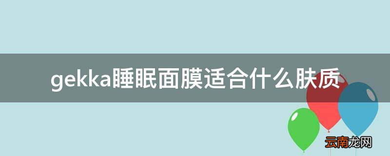 gekka睡眠面膜适合什么肤质