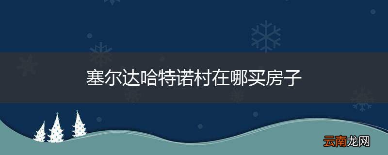 塞尔达哈特诺村在哪买房子