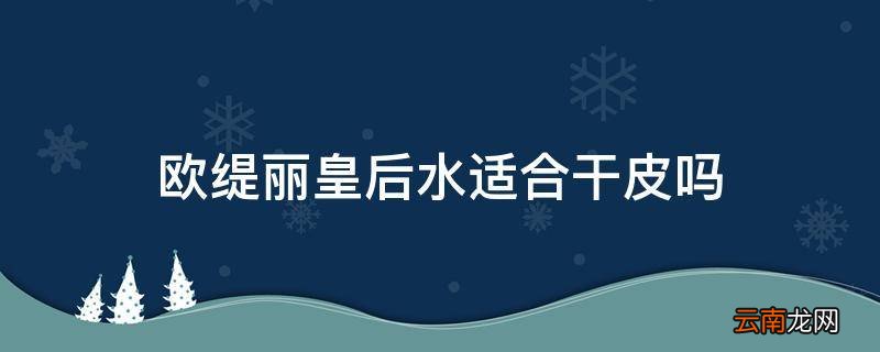 欧缇丽皇后水适合干皮吗