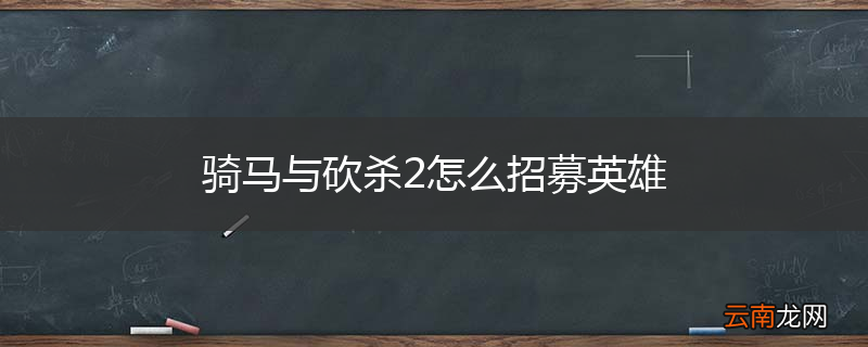 骑马与砍杀2怎么招募英雄