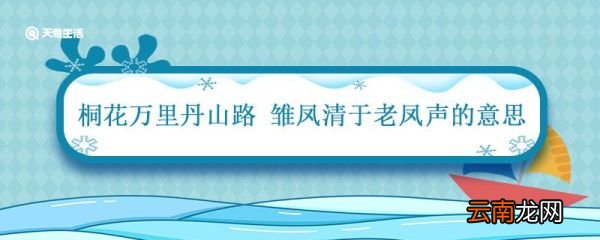 桐花万里丹山路雏凤清于老凤声的意思 桐花万里丹山路雏凤清于老凤声的意思全诗