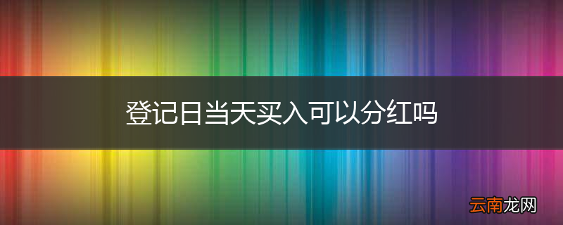 登记日当天买入可以分红吗
