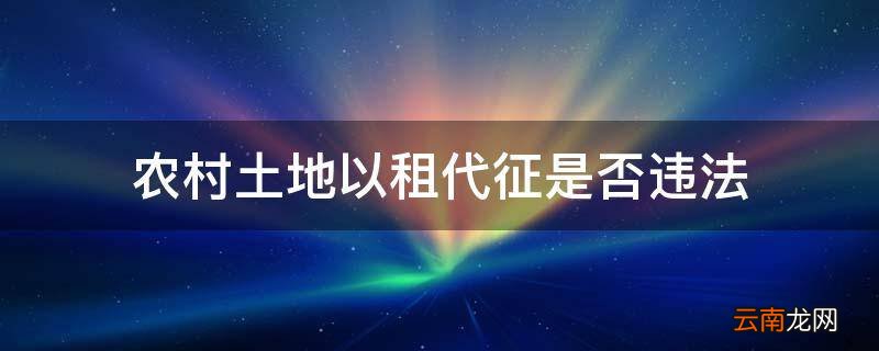 农村土地以租代征是否违法