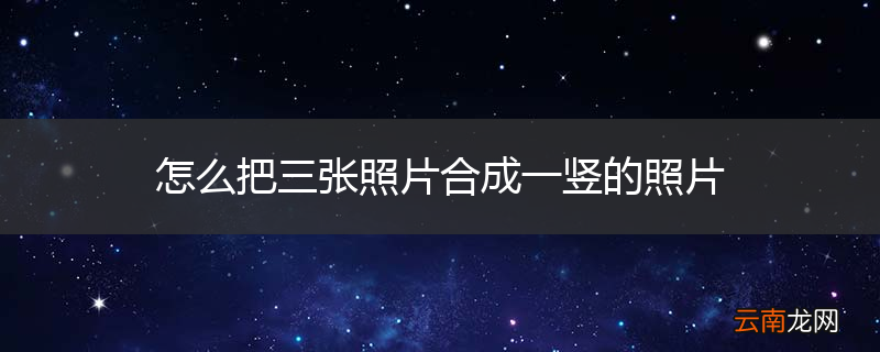 怎么把三张照片合成一竖的照片