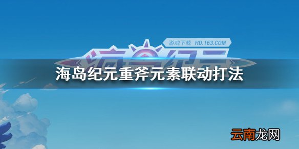 海岛纪元重斧元素联动打法 海岛纪元重斧造成的元素联动有哪些