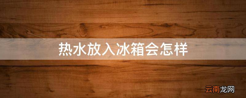 热水放入冰箱会怎样