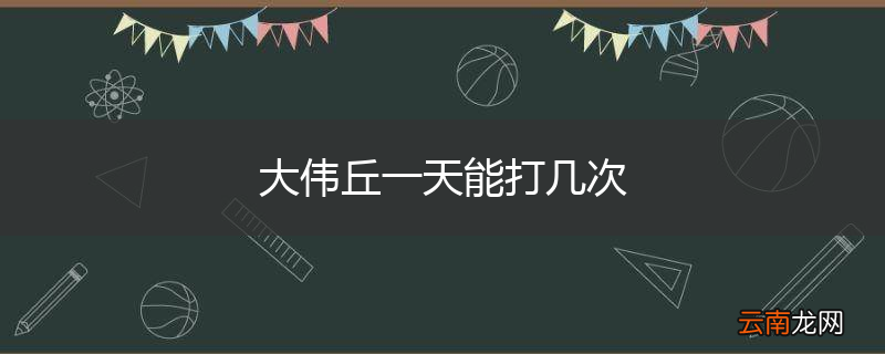 大伟丘一天能打几次