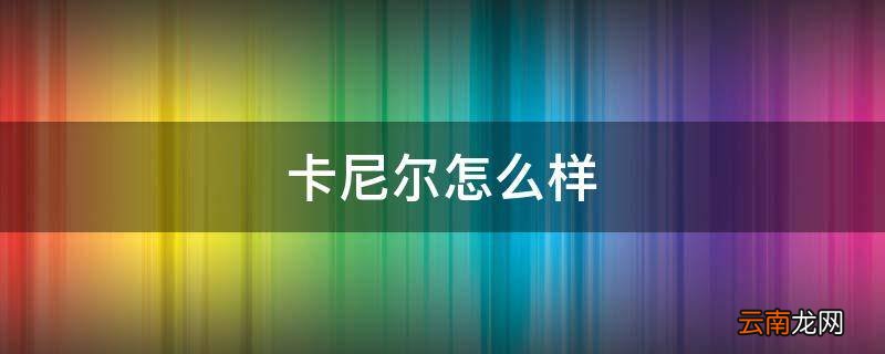卡尼尔怎么样