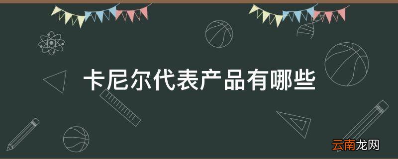 卡尼尔代表产品有哪些