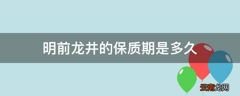 明前龙井的保质期是多久