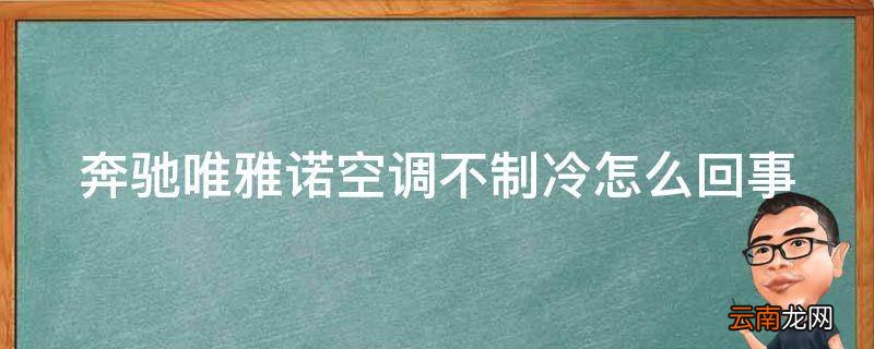 奔驰唯雅诺空调不制冷怎么回事