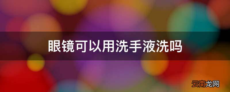 眼镜可以用洗手液洗吗