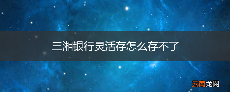 三湘银行灵活存怎么存不了