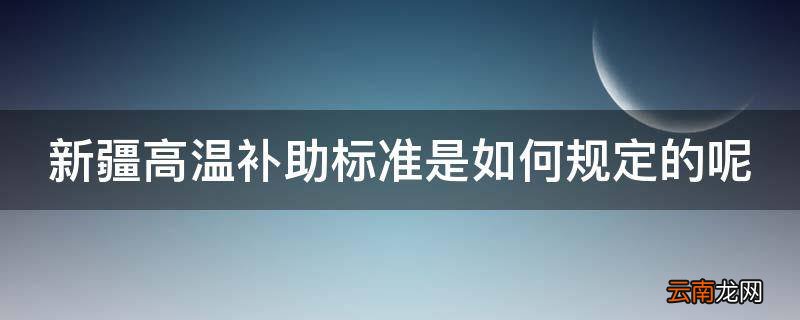 新疆高温补助标准是如何规定的呢