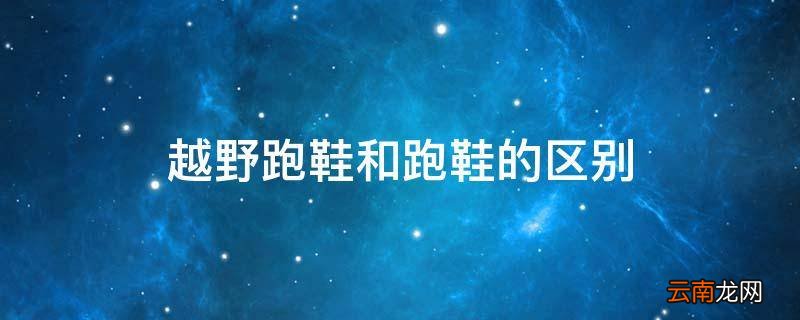 越野跑鞋和跑鞋的区别