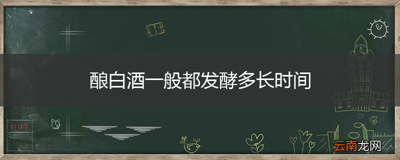 酿白酒一般都发酵多长时间