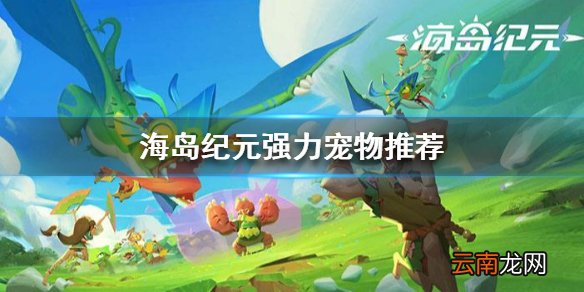 海岛纪元选哪个宠物好 海岛纪元强力宠物推荐