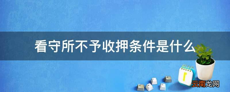 看守所不予收押条件是什么