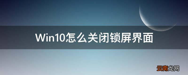 Win10怎么关闭锁屏界面
