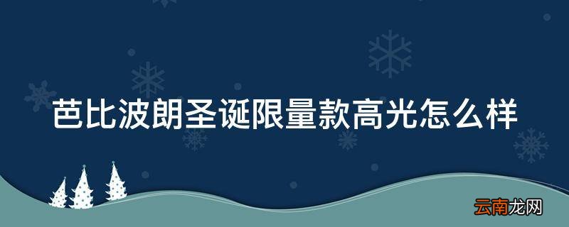 芭比波朗圣诞限量款高光怎么样