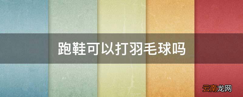 跑鞋可以打羽毛球吗