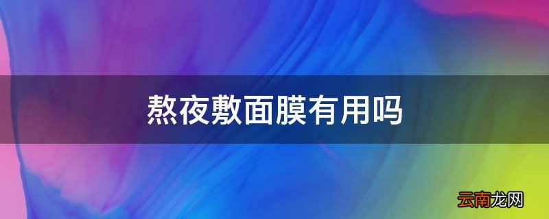 熬夜敷面膜有用吗
